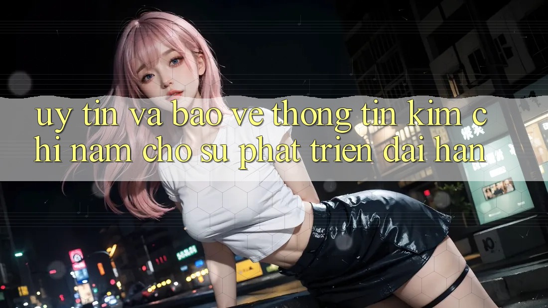 Uy Tín Và Bảo vệ thông tin - Kim Chỉ Nam Cho Sự Phát Triển Dài hạn Uy Tín Và Bảo vệ thông tin - Kim Chỉ Nam Cho Sự Phát Triển Dài hạn