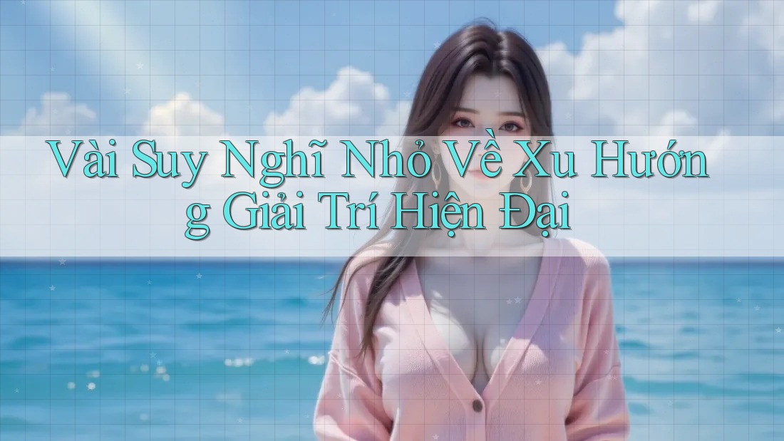 Vài Suy Nghĩ Nhỏ Về Xu Hướng Giải Trí Hiện Đại