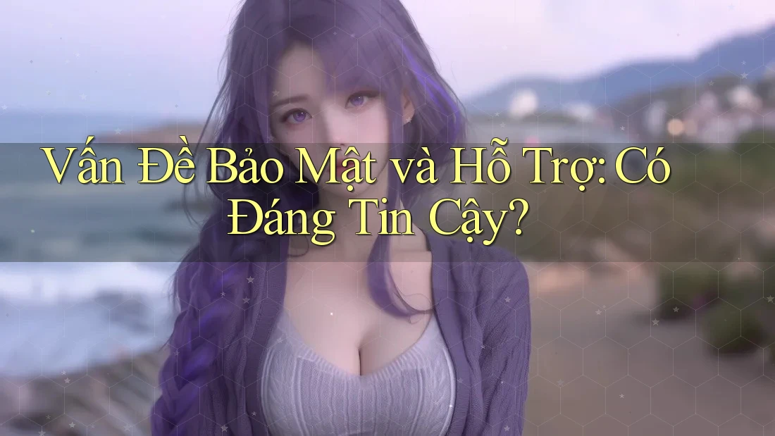 Vấn Đề Bảo Mật và Hỗ Trợ: Có Đáng Tin Cậy? Vấn Đề Bảo Mật và Hỗ Trợ: Có Đáng Tin Cậy?