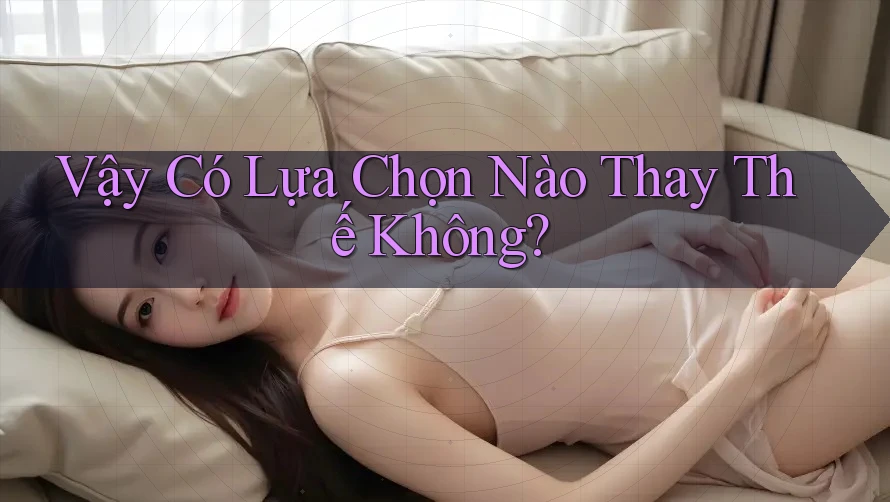 Vậy Có Lựa Chọn Nào Thay Thế Không? Vậy Có Lựa Chọn Nào Thay Thế Không?