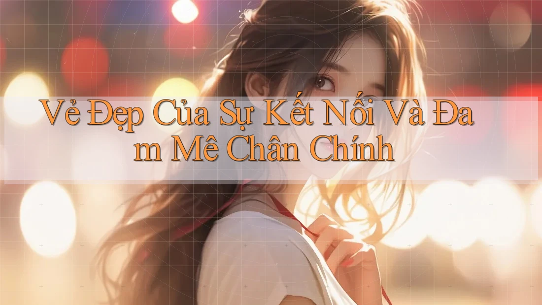 Vẻ Đẹp Của Sự Kết Nối Và Đam Mê Chân Chính Vẻ Đẹp Của Sự Kết Nối Và Đam Mê Chân Chính